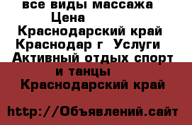 все виды массажа › Цена ­ 1 000 - Краснодарский край, Краснодар г. Услуги » Активный отдых,спорт и танцы   . Краснодарский край